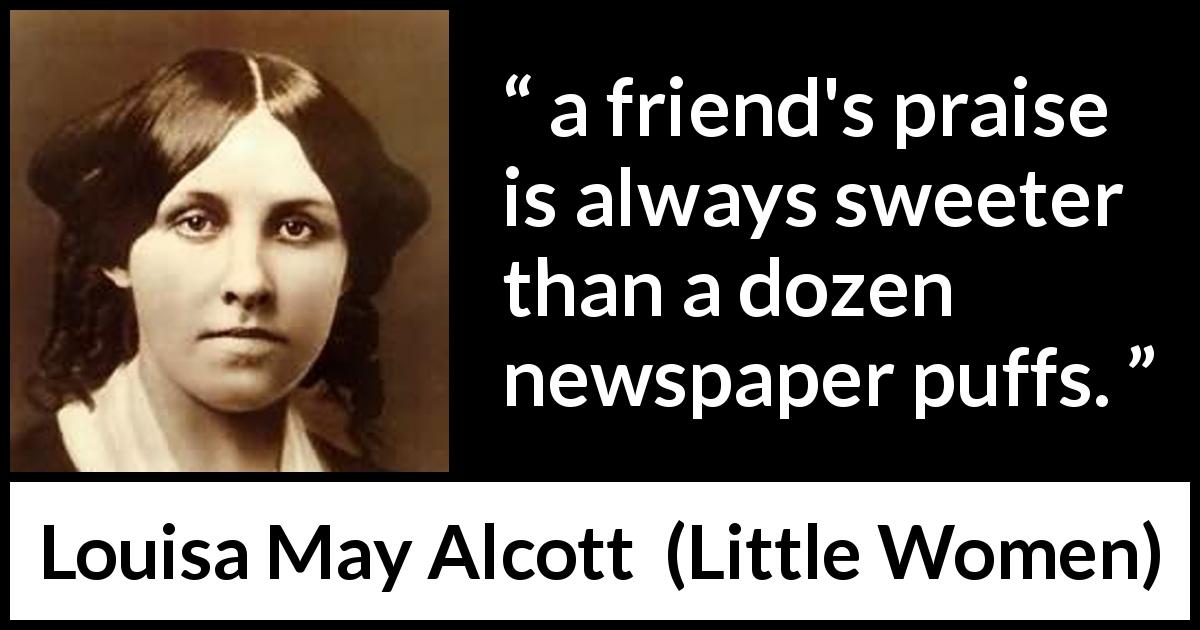 Louisa May Alcott quote about friendship from Little Women - a friend's praise is always sweeter than a dozen newspaper puffs.
