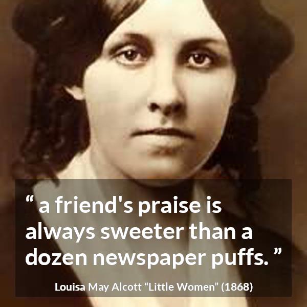 Louisa May Alcott quote about friendship from Little Women - a friend's praise is always sweeter than a dozen newspaper puffs.