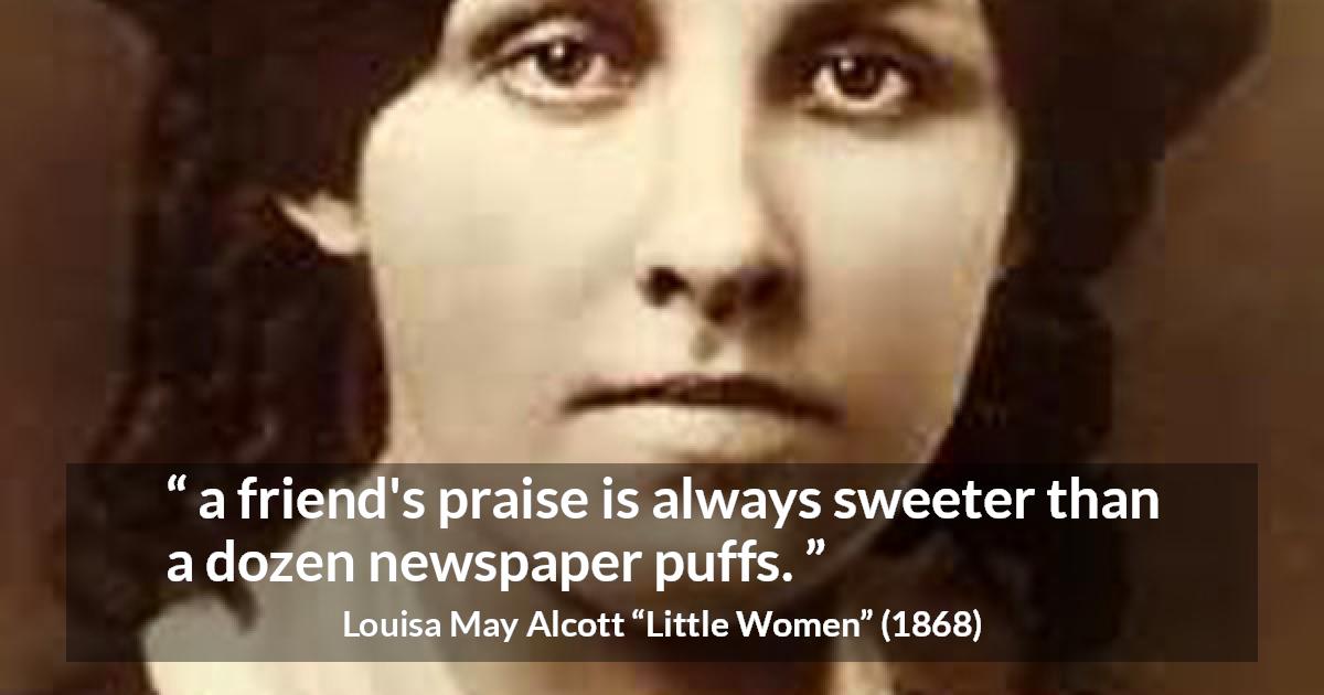 Louisa May Alcott quote about friendship from Little Women - a friend's praise is always sweeter than a dozen newspaper puffs.