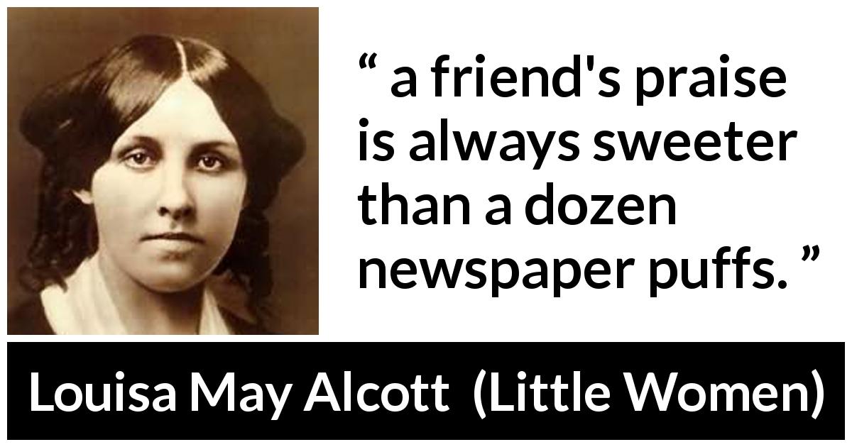 Louisa May Alcott quote about friendship from Little Women - a friend's praise is always sweeter than a dozen newspaper puffs.