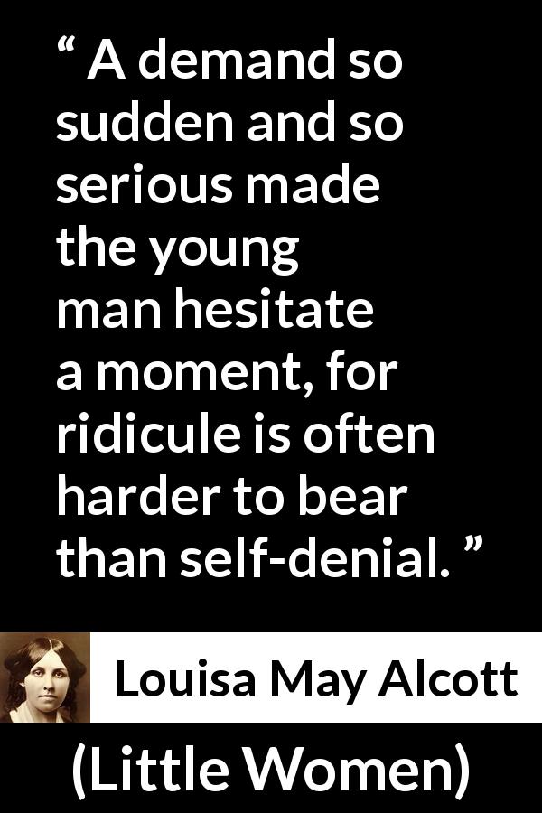Louisa May Alcott quote about gravity from Little Women - A demand so sudden and so serious made the young man hesitate a moment, for ridicule is often harder to bear than self-denial.