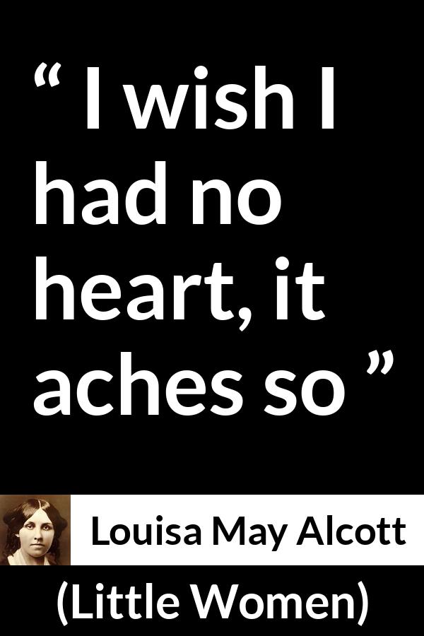 Louisa May Alcott quote about heart from Little Women - I wish I had no heart, it aches so