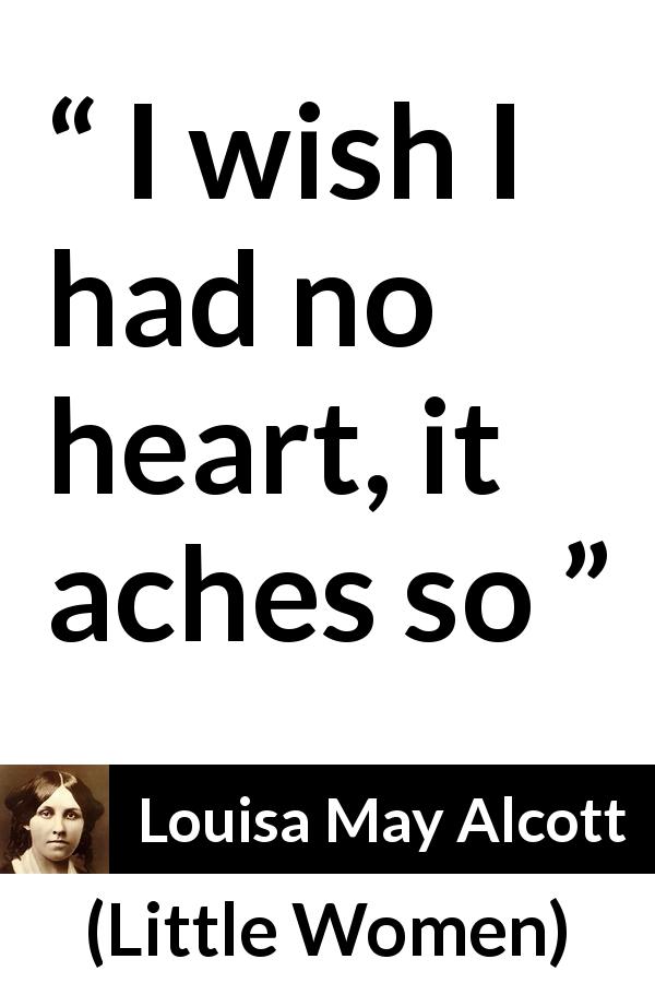 Louisa May Alcott quote about heart from Little Women - I wish I had no heart, it aches so