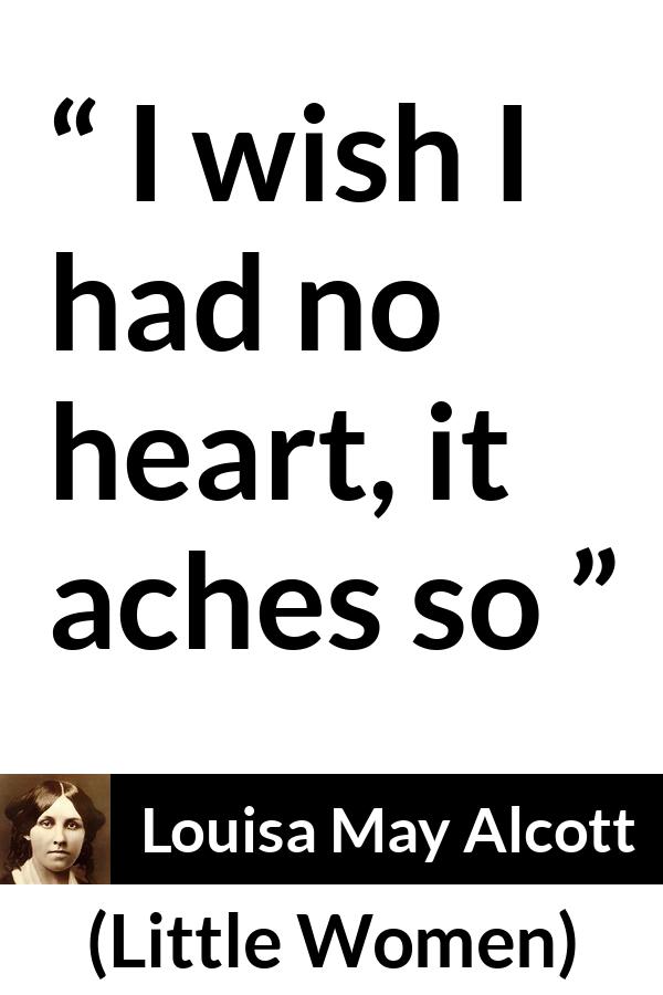 Louisa May Alcott quote about heart from Little Women - I wish I had no heart, it aches so