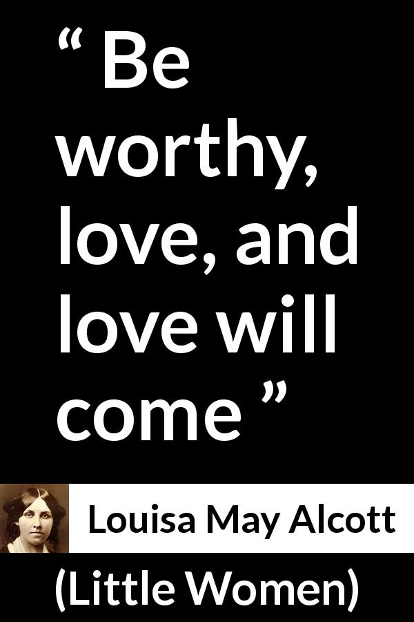 Louisa May Alcott quote about love from Little Women - Be worthy, love, and love will come