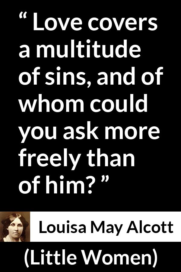 Louisa May Alcott quote about love from Little Women - Love covers a multitude of sins, and of whom could you ask more freely than of him?