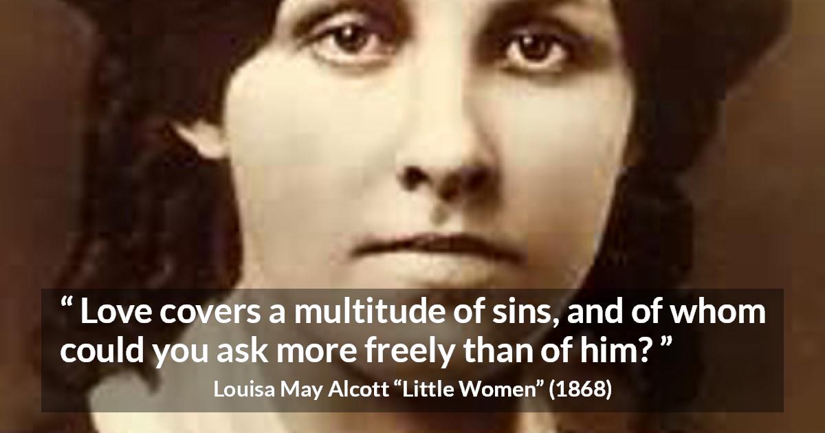 Louisa May Alcott quote about love from Little Women - Love covers a multitude of sins, and of whom could you ask more freely than of him?