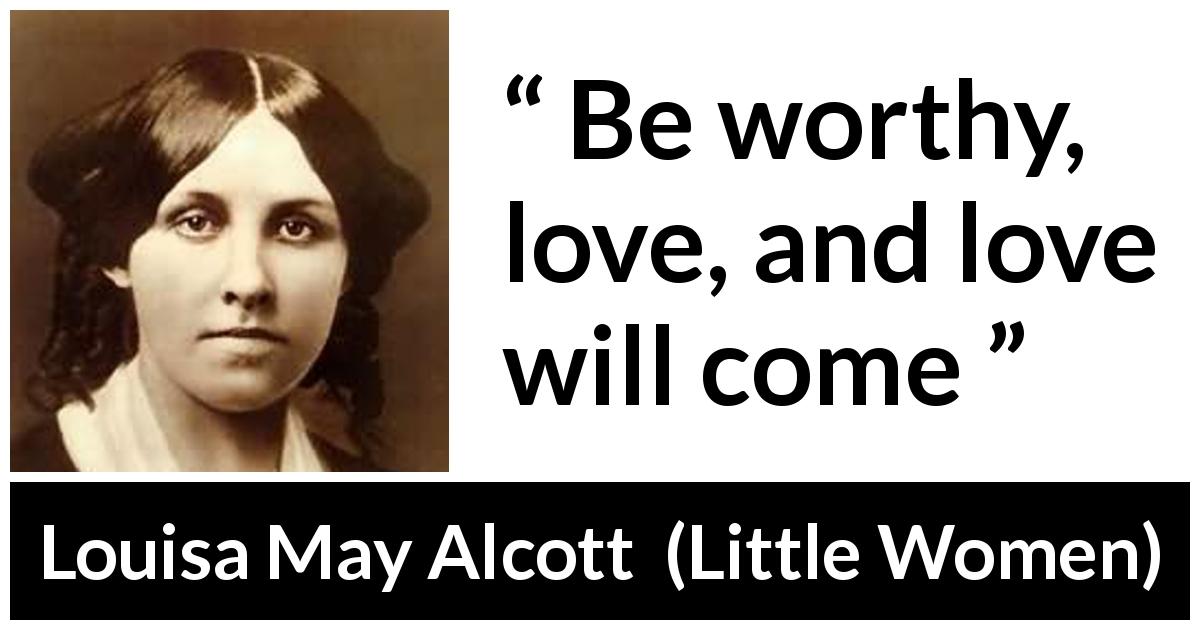 Louisa May Alcott quote about love from Little Women - Be worthy, love, and love will come