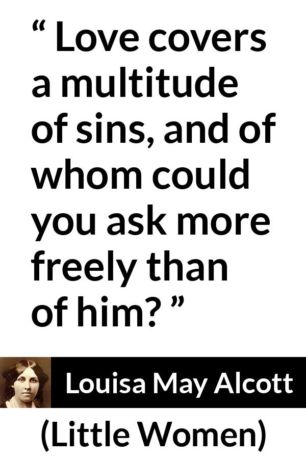 Louisa May Alcott quote about love from Little Women - Love covers a multitude of sins, and of whom could you ask more freely than of him?