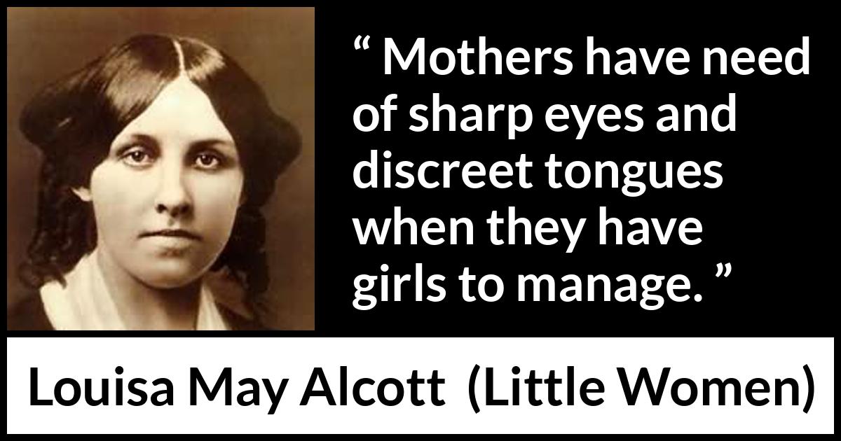 Louisa May Alcott quote about mother from Little Women - Mothers have need of sharp eyes and discreet tongues when they have girls to manage.