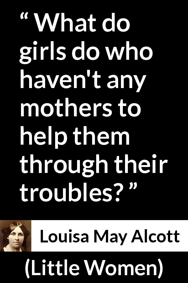 Louisa May Alcott quote about mother from Little Women - What do girls do who haven't any mothers to help them through their troubles?