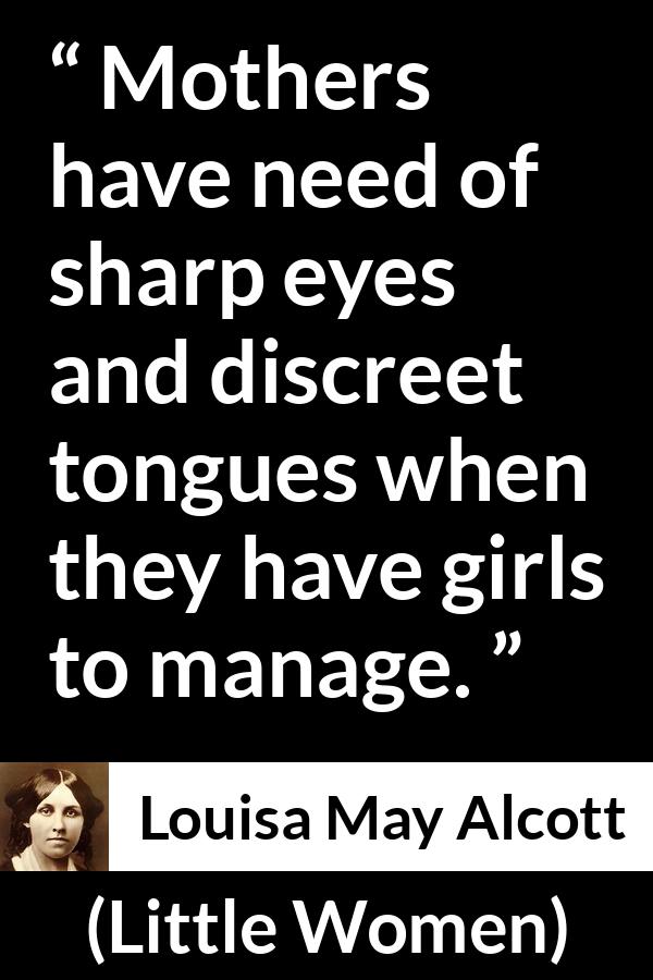 Louisa May Alcott quote about mother from Little Women - Mothers have need of sharp eyes and discreet tongues when they have girls to manage.