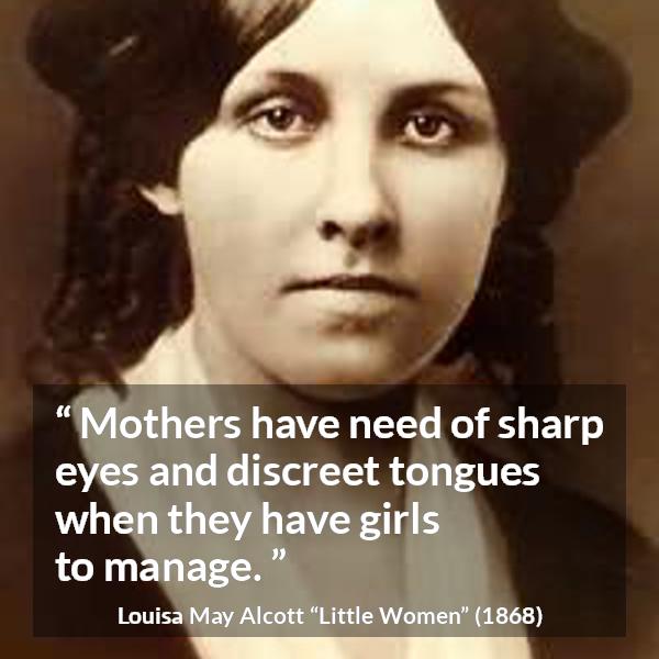 Louisa May Alcott quote about mother from Little Women - Mothers have need of sharp eyes and discreet tongues when they have girls to manage.