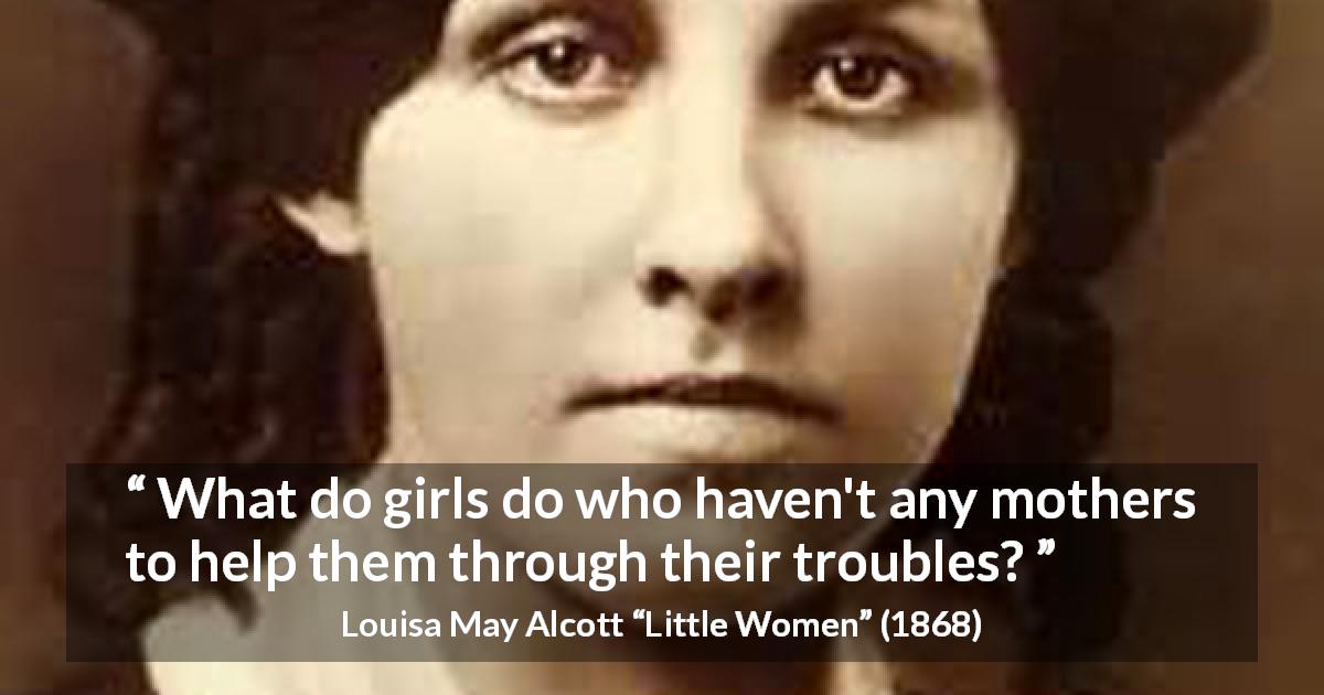 Louisa May Alcott quote about mother from Little Women - What do girls do who haven't any mothers to help them through their troubles?