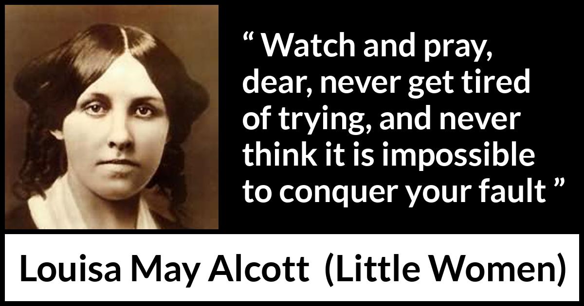 Louisa May Alcott quote about pray from Little Women - Watch and pray, dear, never get tired of trying, and never think it is impossible to conquer your fault