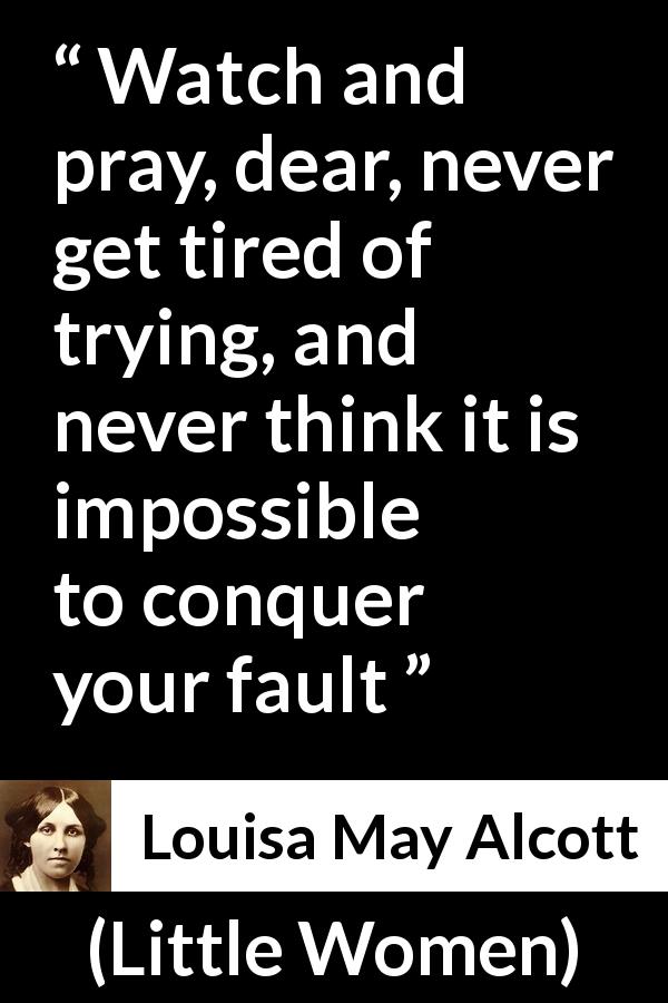 Louisa May Alcott quote about pray from Little Women - Watch and pray, dear, never get tired of trying, and never think it is impossible to conquer your fault