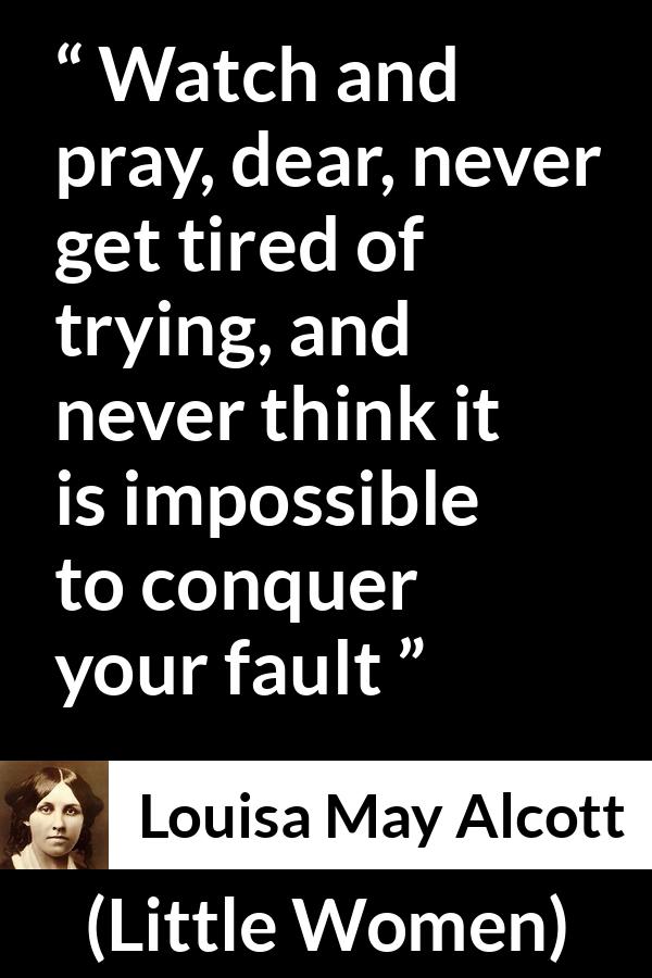 Louisa May Alcott quote about pray from Little Women - Watch and pray, dear, never get tired of trying, and never think it is impossible to conquer your fault