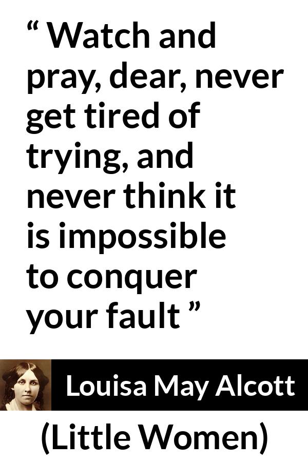 Louisa May Alcott quote about pray from Little Women - Watch and pray, dear, never get tired of trying, and never think it is impossible to conquer your fault