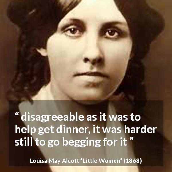 Louisa May Alcott quote about work from Little Women - disagreeable as it was to help get dinner, it was harder still to go begging for it