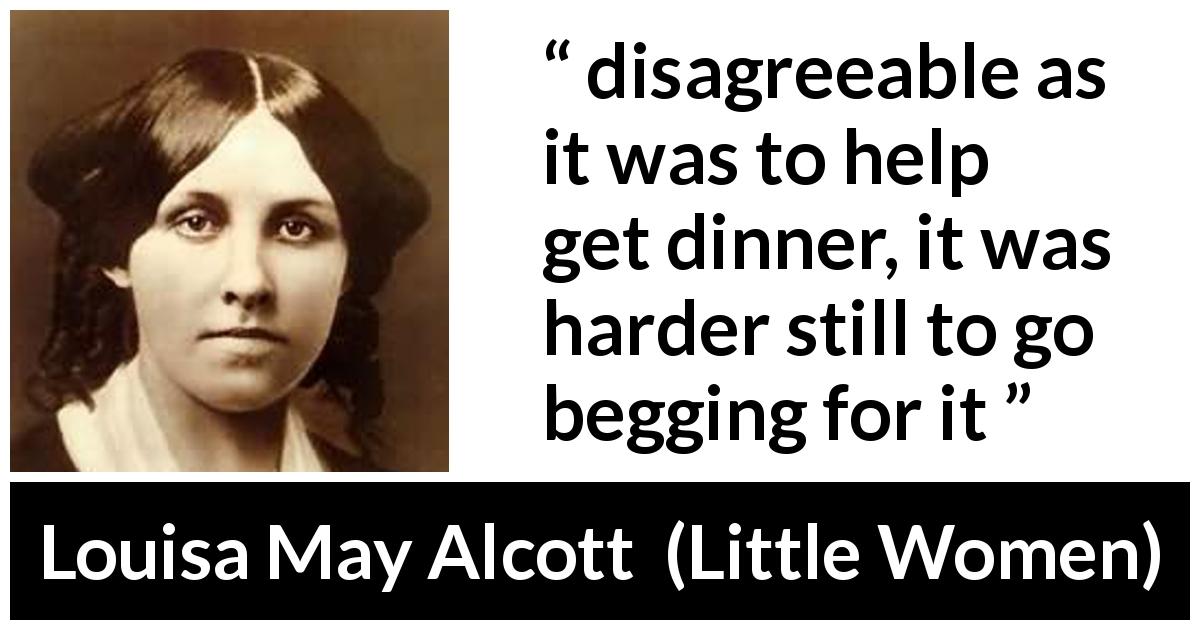 Louisa May Alcott quote about work from Little Women - disagreeable as it was to help get dinner, it was harder still to go begging for it