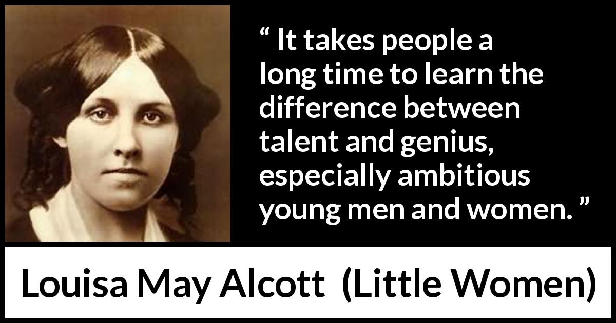 Louisa May Alcott quote about youth from Little Women - It takes people a long time to learn the difference between talent and genius, especially ambitious young men and women.