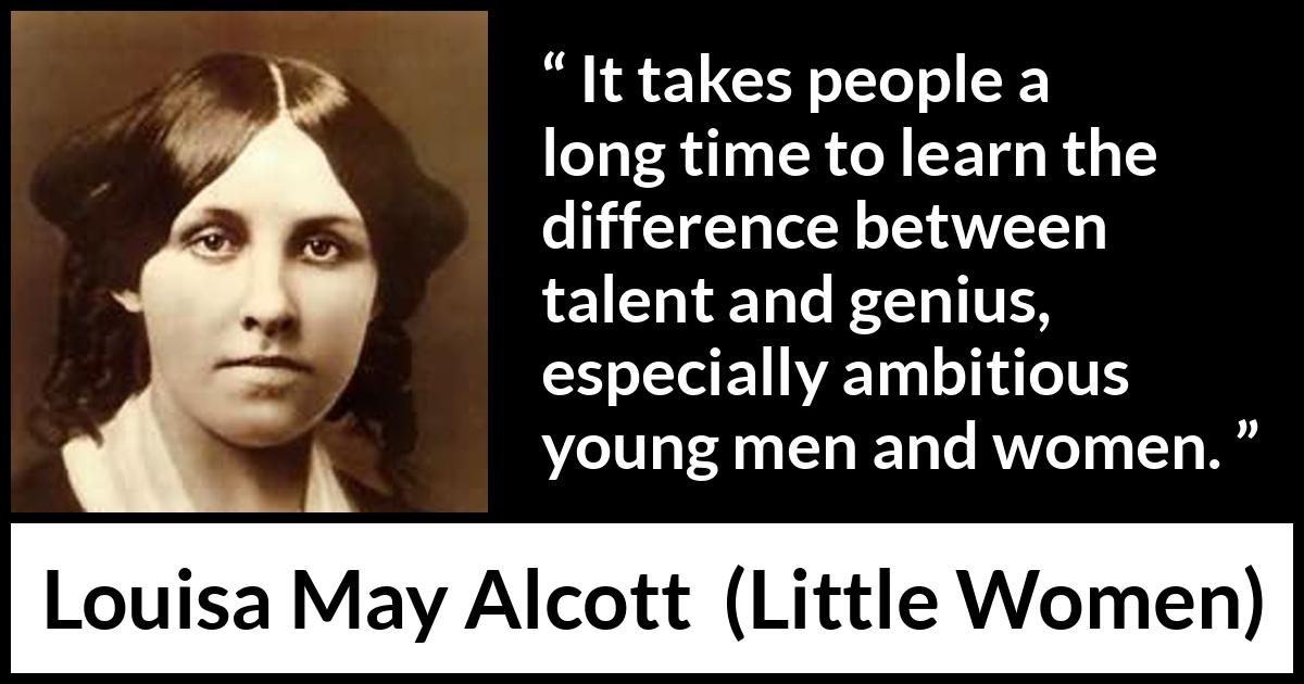 Louisa May Alcott quote about youth from Little Women - It takes people a long time to learn the difference between talent and genius, especially ambitious young men and women.