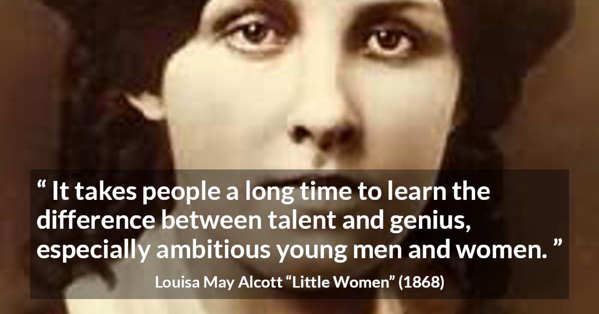 Louisa May Alcott quote about youth from Little Women - It takes people a long time to learn the difference between talent and genius, especially ambitious young men and women.