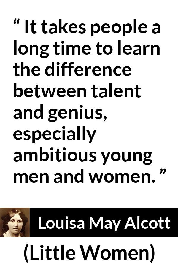 Louisa May Alcott quote about youth from Little Women - It takes people a long time to learn the difference between talent and genius, especially ambitious young men and women.