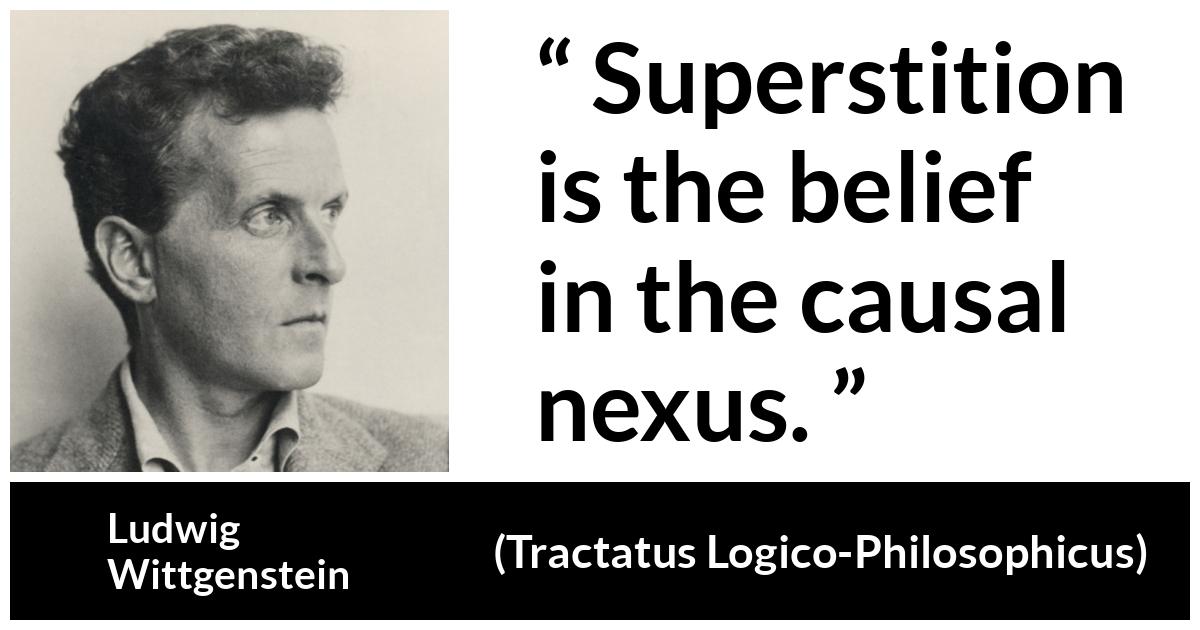 Ludwig Wittgenstein about belief (“Tractatus Logico-Philosophicus”, 1921) Ludwig Wittgenstein about belief (“Tractatus Logico-Philosophicus”, 1921) - Superstition is the belief in the causal nexus.