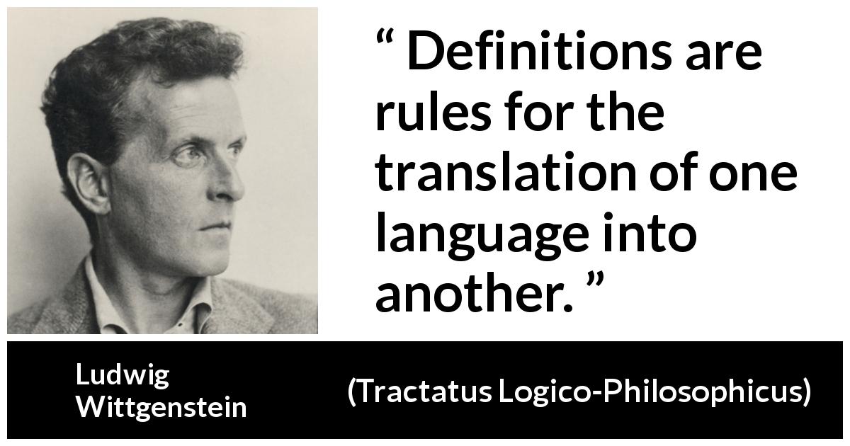 Ludwig Wittgenstein quote about language from Tractatus Logico-Philosophicus - Definitions are rules for the translation of one language into another.