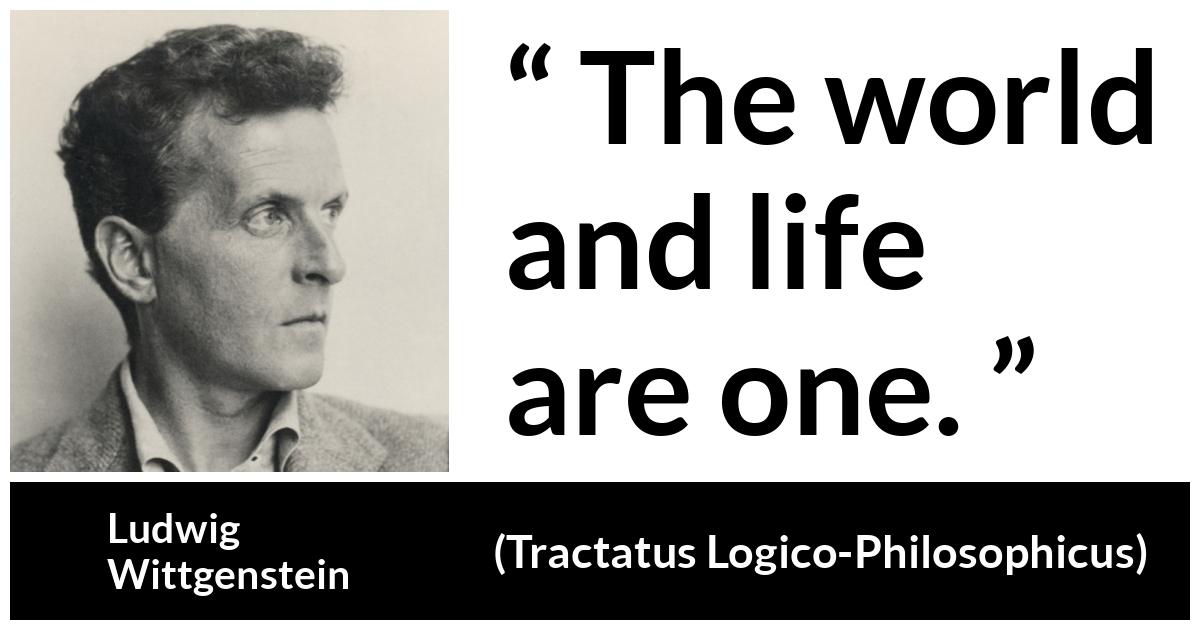 Ludwig Wittgenstein about life (“Tractatus Logico-Philosophicus”, 1921) Ludwig Wittgenstein about life (“Tractatus Logico-Philosophicus”, 1921) - The world and life are one.