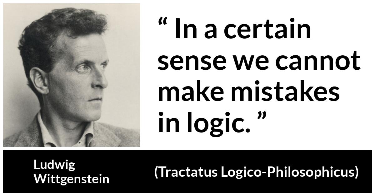 Ludwig Wittgenstein about mistake (“Tractatus Logico-Philosophicus”, 1921) Ludwig Wittgenstein about mistake (“Tractatus Logico-Philosophicus”, 1921) - In a certain sense we cannot make mistakes in logic.