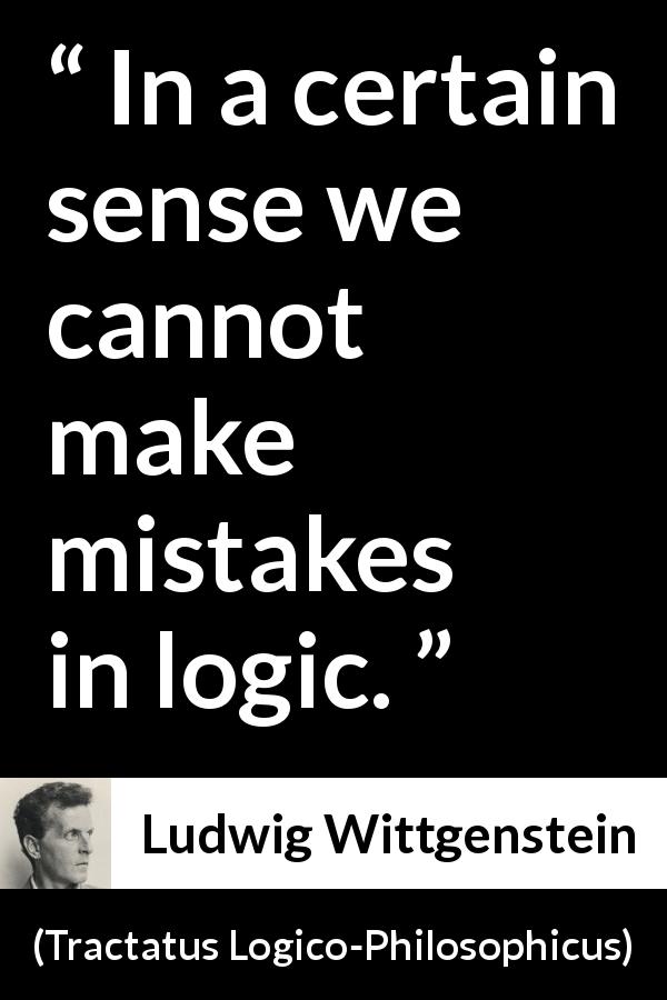 Ludwig Wittgenstein quote about mistake from Tractatus Logico-Philosophicus - In a certain sense we cannot make mistakes in logic.