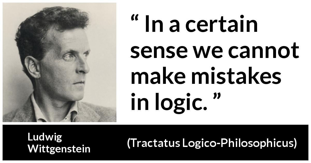 Ludwig Wittgenstein quote about mistake from Tractatus Logico-Philosophicus - In a certain sense we cannot make mistakes in logic.