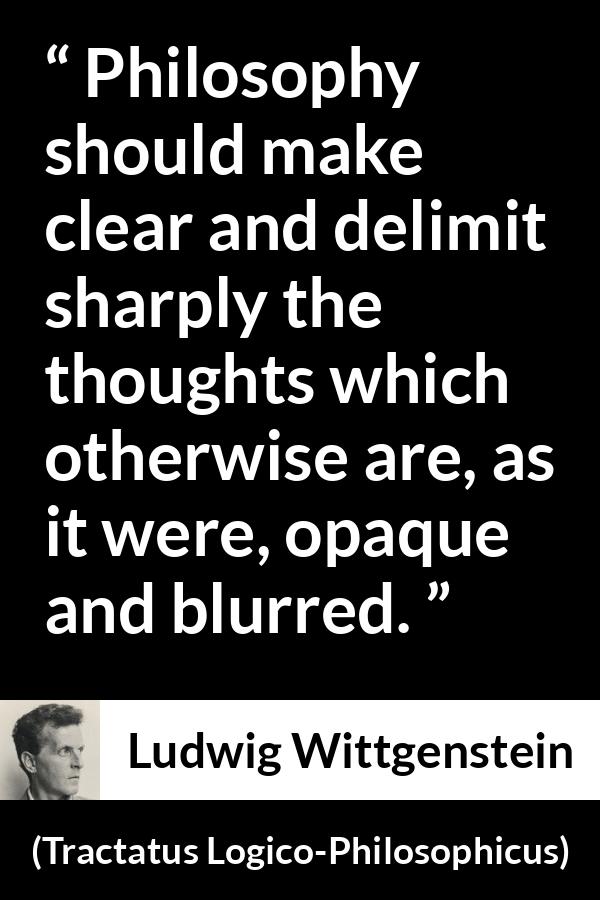 Ludwig Wittgenstein quote about philosophy from Tractatus Logico-Philosophicus - Philosophy should make clear and delimit sharply the thoughts which otherwise are, as it were, opaque and blurred.