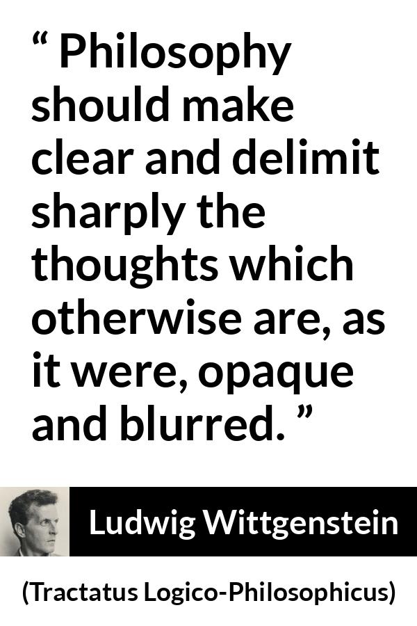 Ludwig Wittgenstein quote about philosophy from Tractatus Logico-Philosophicus - Philosophy should make clear and delimit sharply the thoughts which otherwise are, as it were, opaque and blurred.