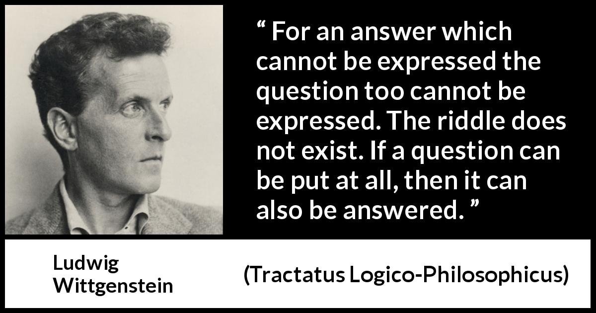 “For an answer which cannot be expressed the question too cannot be ...