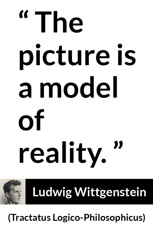 Ludwig Wittgenstein quote about reality from Tractatus Logico-Philosophicus (1921) - The picture is a model of reality.
