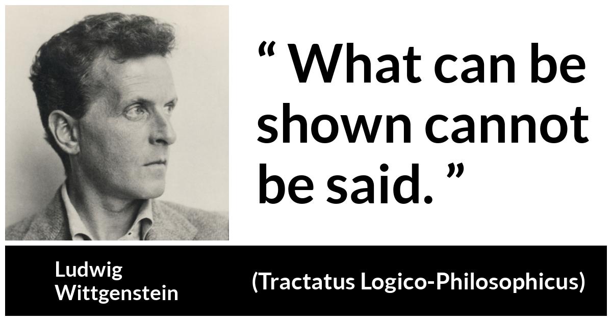 Ludwig Wittgenstein about showing (“Tractatus Logico-Philosophicus”, 1921) Ludwig Wittgenstein about showing (“Tractatus Logico-Philosophicus”, 1921) - What can be shown cannot be said.
