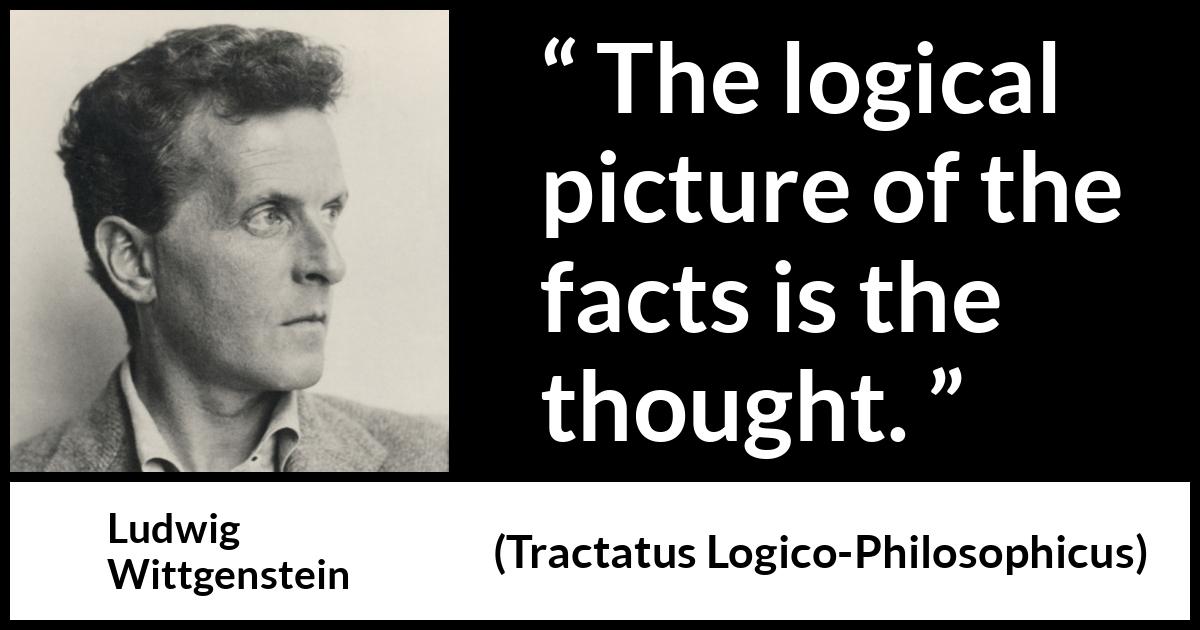 Ludwig Wittgenstein quote about thought from Tractatus Logico-Philosophicus (1921) Ludwig Wittgenstein quote about thought from Tractatus Logico-Philosophicus (1921) - The logical picture of the facts is the thought.