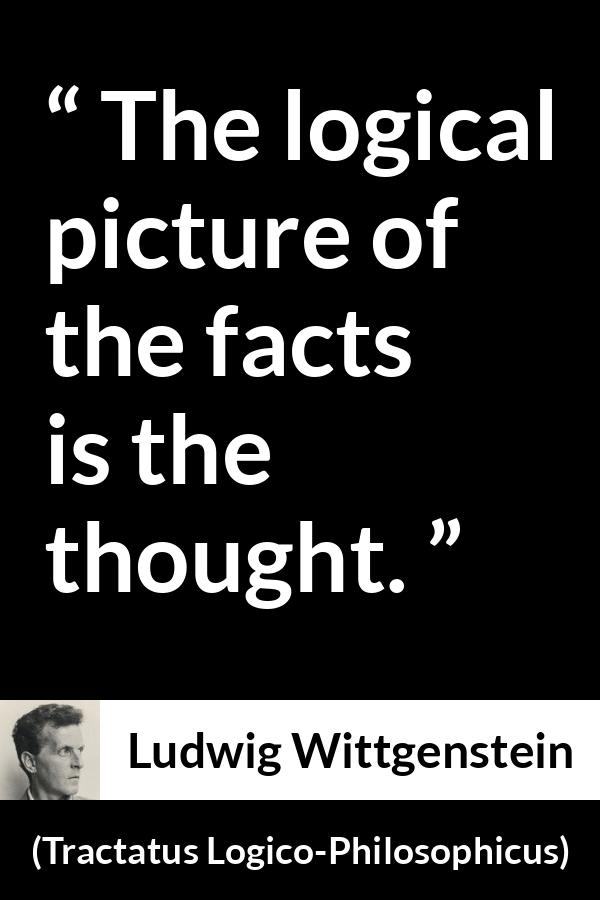 Ludwig Wittgenstein quote about thought from Tractatus Logico-Philosophicus (1921) - The logical picture of the facts is the thought.