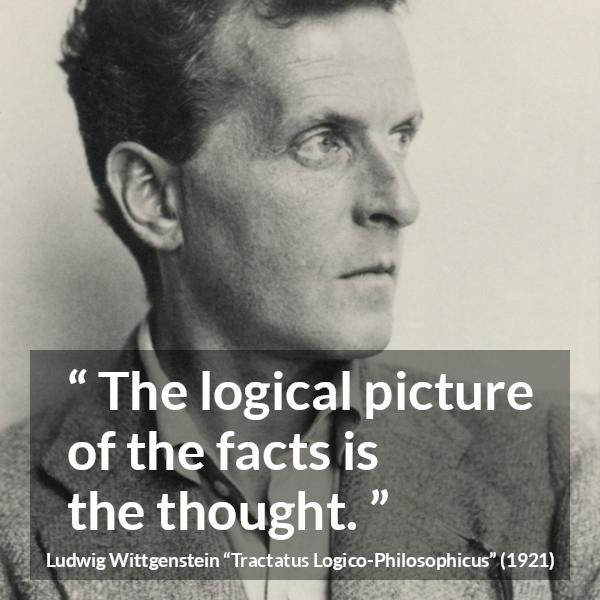 Ludwig Wittgenstein quote about thought from Tractatus Logico-Philosophicus (1921) - The logical picture of the facts is the thought.