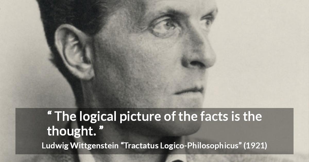 Ludwig Wittgenstein quote about thought from Tractatus Logico-Philosophicus - The logical picture of the facts is the thought.