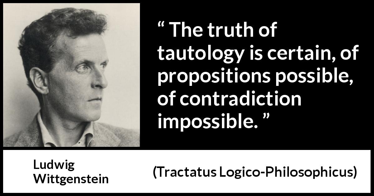 Ludwig Wittgenstein quote about truth from Tractatus Logico-Philosophicus - The truth of tautology is certain, of propositions possible, of contradiction impossible.