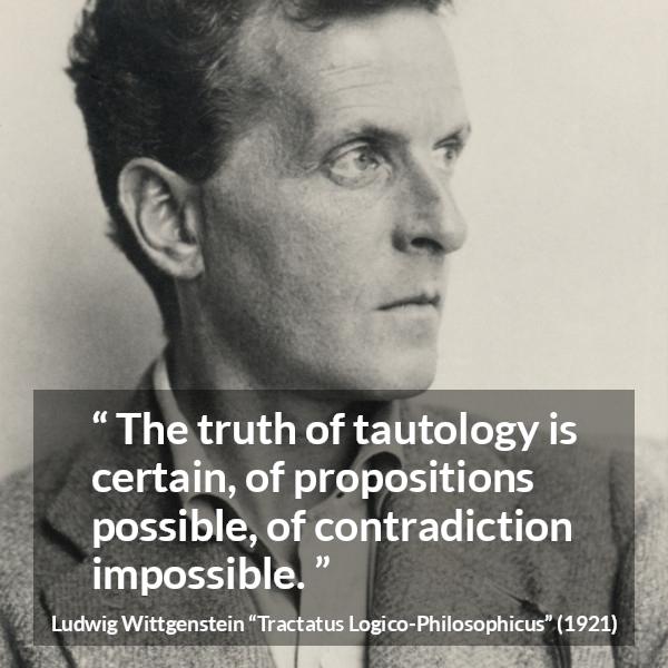 Ludwig Wittgenstein quote about truth from Tractatus Logico-Philosophicus - The truth of tautology is certain, of propositions possible, of contradiction impossible.