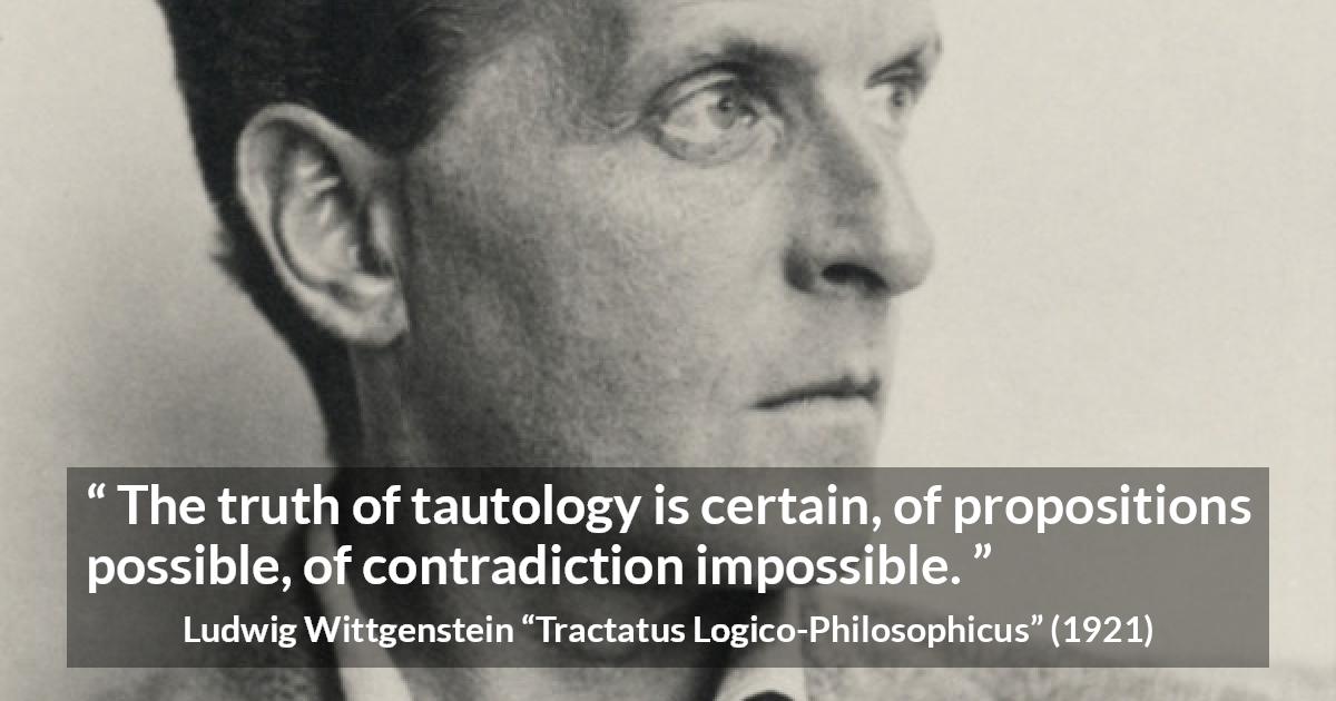 Ludwig Wittgenstein quote about truth from Tractatus Logico-Philosophicus - The truth of tautology is certain, of propositions possible, of contradiction impossible.