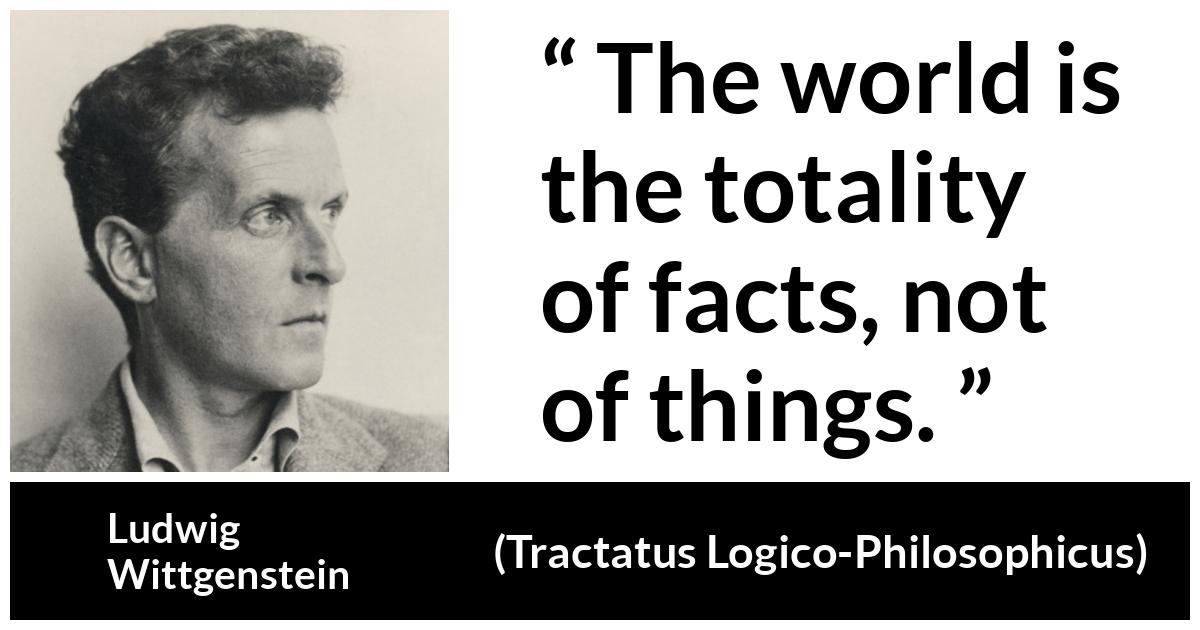 Ludwig Wittgenstein about world (“Tractatus Logico-Philosophicus”, 1921) Ludwig Wittgenstein about world (“Tractatus Logico-Philosophicus”, 1921) - The world is the totality of facts, not of things.