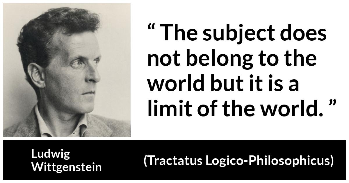 Ludwig Wittgenstein about world (“Tractatus Logico-Philosophicus”, 1921) Ludwig Wittgenstein about world (“Tractatus Logico-Philosophicus”, 1921) - The subject does not belong to the world but it is a limit of the world.