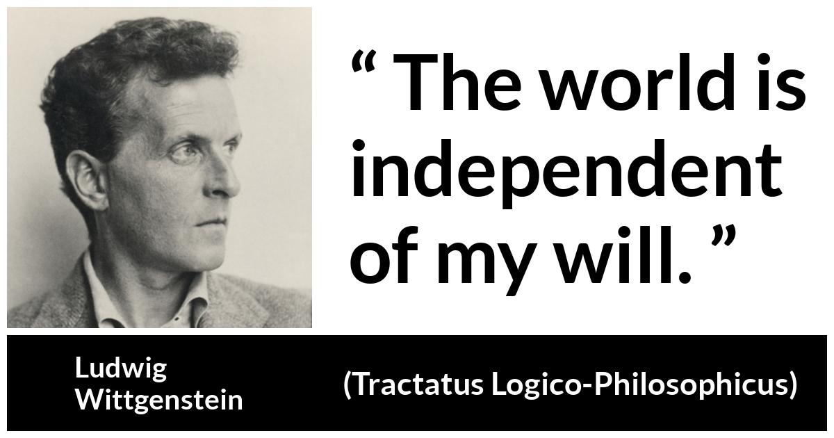 Ludwig Wittgenstein about world (“Tractatus Logico-Philosophicus”, 1921) Ludwig Wittgenstein about world (“Tractatus Logico-Philosophicus”, 1921) - The world is independent of my will.