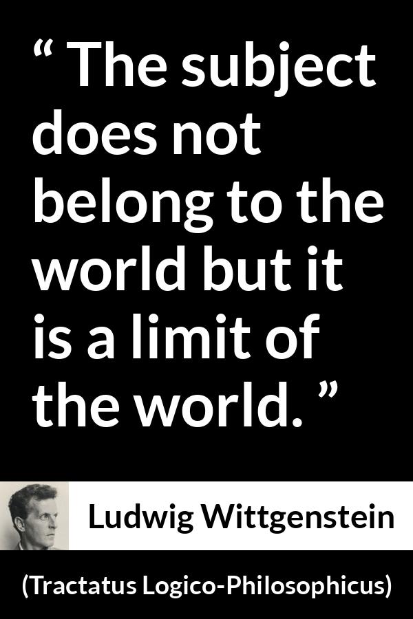 Ludwig Wittgenstein quote about world from Tractatus Logico-Philosophicus - The subject does not belong to the world but it is a limit of the world.